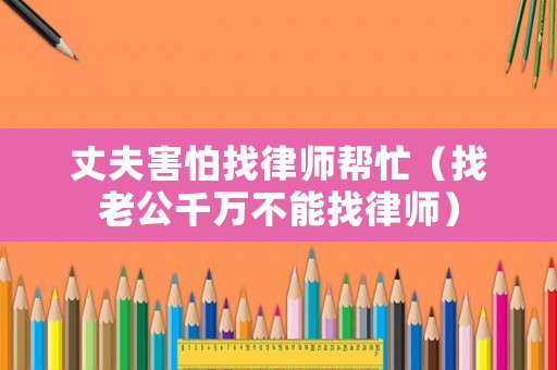 丈夫害怕找律師幫忙（找老公千萬不能找律師）