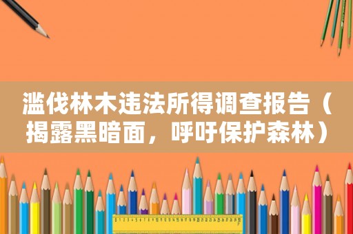 濫伐林木違法所得調(diào)查報告（揭露黑暗面，呼吁保護(hù)森林）