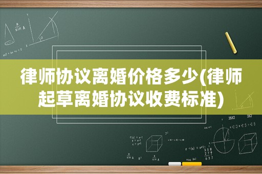 律師協議離婚價格多少(律師起草離婚協議收費標準)