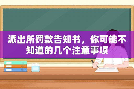派出所罰款告知書，你可能不知道的幾個注意事項
