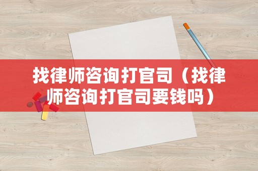 找律師咨詢打官司（找律師咨詢打官司要錢嗎）