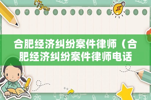 合肥經濟糾紛案件律師（合肥經濟糾紛案件律師電話）