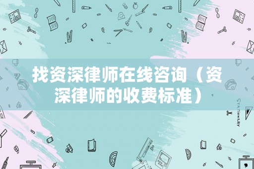 找資深律師在線咨詢（資深律師的收費(fèi)標(biāo)準(zhǔn)）