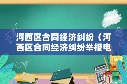河西區合同經濟糾紛（河西區合同經濟糾紛舉報電話）