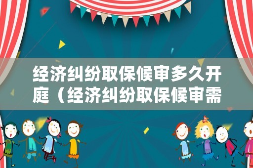 經(jīng)濟(jì)糾紛取保候?qū)彾嗑瞄_(kāi)庭（經(jīng)濟(jì)糾紛取保候?qū)徯枰嗌馘X(qián)）