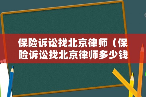 保險訴訟找北京律師（保險訴訟找北京律師多少錢）