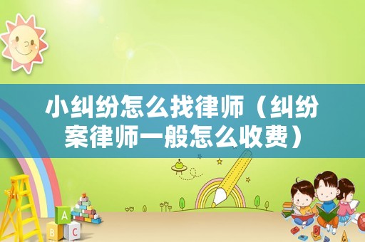 小糾紛怎么找律師（糾紛案律師一般怎么收費）