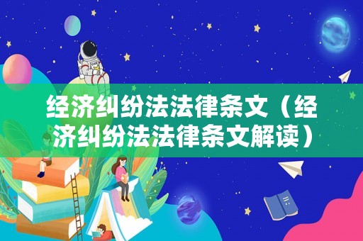 經濟糾紛法法律條文（經濟糾紛法法律條文解讀）
