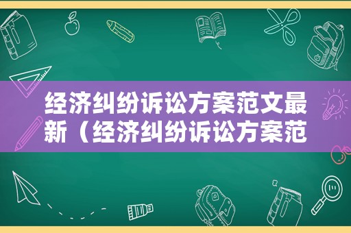經(jīng)濟(jì)糾紛訴訟方案范文最新（經(jīng)濟(jì)糾紛訴訟方案范文最新版）