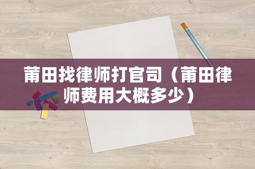 莆田找律師打官司（莆田律師費用大概多少）