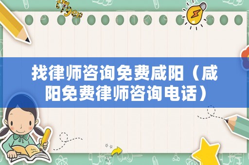 找律師咨詢免費咸陽（咸陽免費律師咨詢電話）