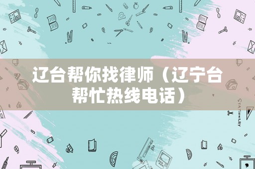 遼臺(tái)幫你找律師（遼寧臺(tái)幫忙熱線電話）