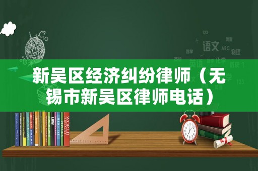 新吳區經濟糾紛律師（無錫市新吳區律師電話）