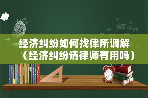 經濟糾紛如何找律所調解（經濟糾紛請律師有用嗎）