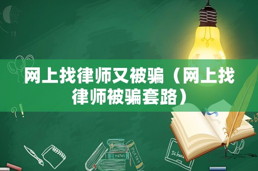 網(wǎng)上找律師又被騙（網(wǎng)上找律師被騙套路）
