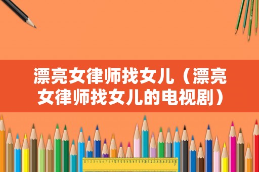 漂亮女律師找女兒（漂亮女律師找女兒的電視劇）
