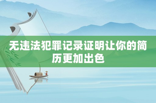 無違法犯罪記錄證明讓你的簡歷更加出色