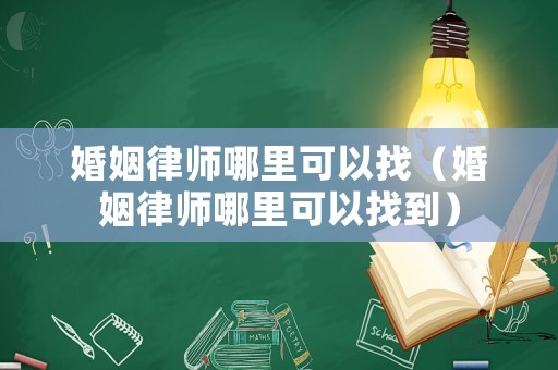 婚姻律師哪里可以找（婚姻律師哪里可以找到）