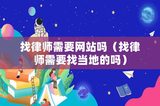 找律師需要網站嗎（找律師需要找當地的嗎）
