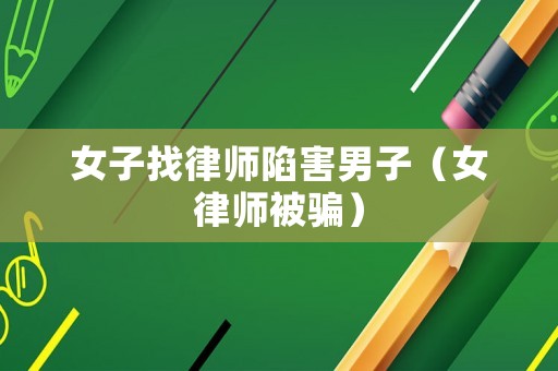 女子找律師陷害男子（女律師被騙）