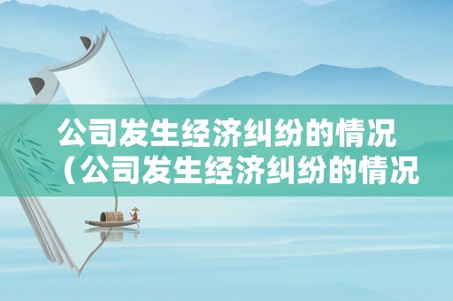 公司發生經濟糾紛的情況（公司發生經濟糾紛的情況有哪些）