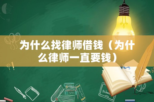 為什么找律師借錢（為什么律師一直要錢）