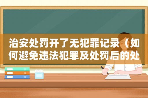 治安處罰開了無犯罪記錄（如何避免違法犯罪及處罰后的處理建議）
