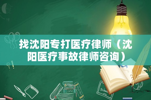 找沈陽專打醫療律師（沈陽醫療事故律師咨詢）