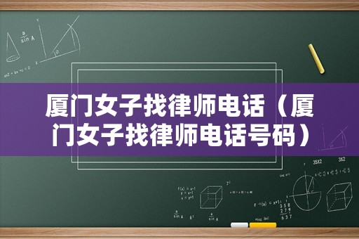廈門女子找律師電話（廈門女子找律師電話號碼）