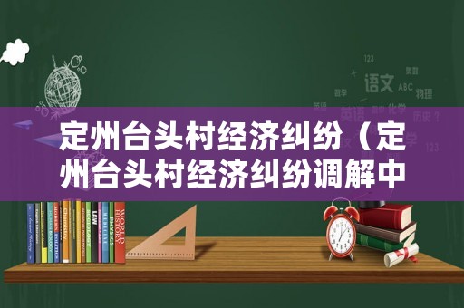 定州臺頭村經(jīng)濟(jì)糾紛（定州臺頭村經(jīng)濟(jì)糾紛調(diào)解中心）