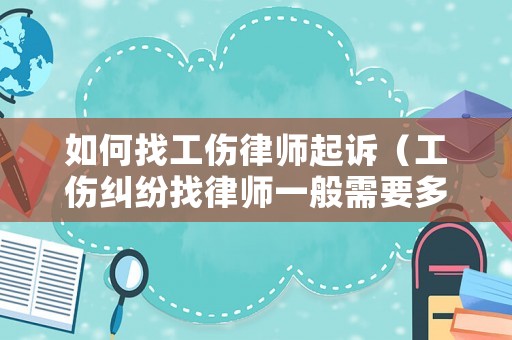 如何找工傷律師起訴（工傷糾紛找律師一般需要多少錢）