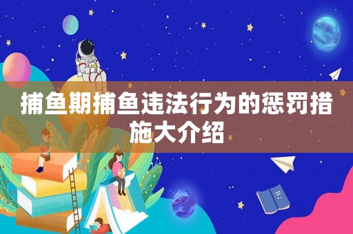 捕魚期捕魚違法行為的懲罰措施大介紹