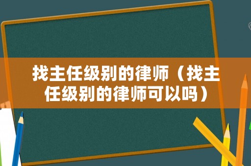 找主任級別的律師（找主任級別的律師可以嗎）