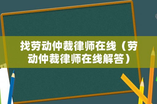 找勞動仲裁律師在線（勞動仲裁律師在線解答）