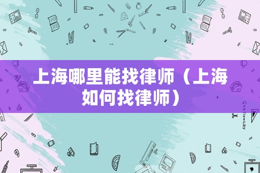 上海哪里能找律師（上海如何找律師）