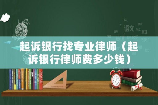 起訴銀行找專業律師（起訴銀行律師費多少錢）