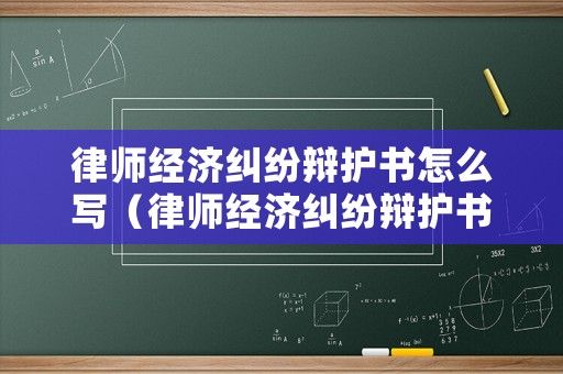律師經濟糾紛辯護書怎么寫（律師經濟糾紛辯護書怎么寫才有效）