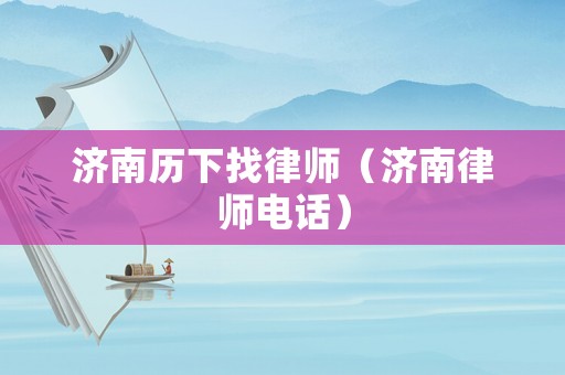 濟(jì)南歷下找律師（濟(jì)南律師電話(huà)）