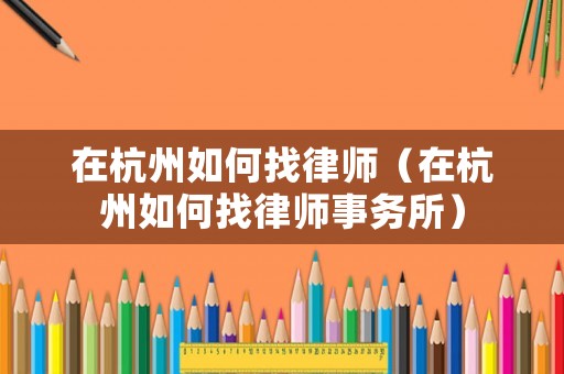 在杭州如何找律師（在杭州如何找律師事務所）