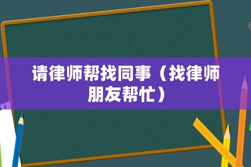 請律師幫找同事（找律師朋友幫忙）