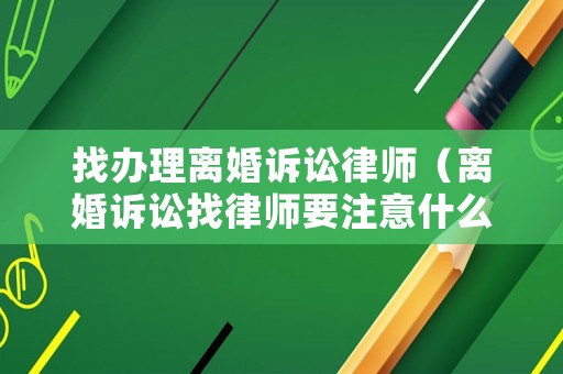 找辦理離婚訴訟律師（離婚訴訟找律師要注意什么）