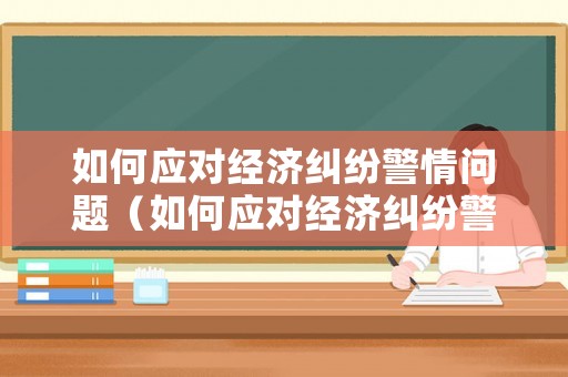 如何應對經濟糾紛警情問題（如何應對經濟糾紛警情問題的措施）