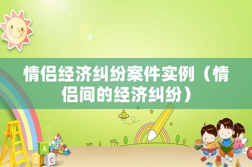 情侶經濟糾紛案件實例（情侶間的經濟糾紛）
