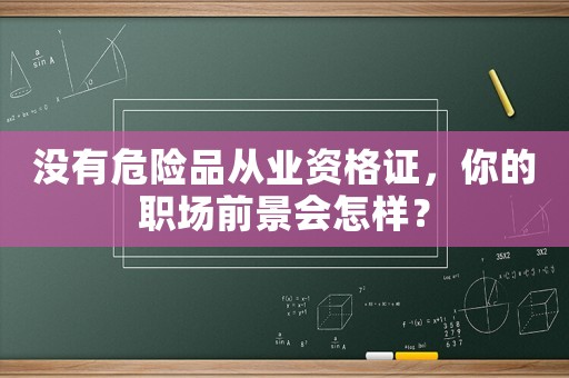沒有危險品從業資格證，你的職場前景會怎樣？