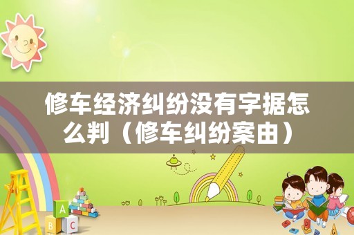 修車經濟糾紛沒有字據怎么判（修車糾紛案由）