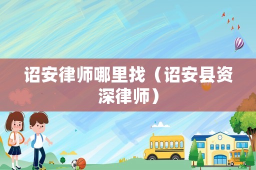 詔安律師哪里找（詔安縣資深律師）