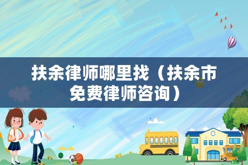 扶余律師哪里找（扶余市免費律師咨詢）