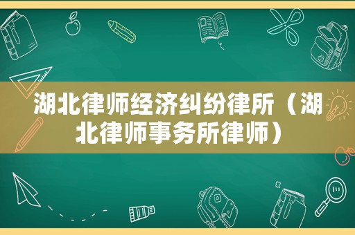 湖北律師經濟糾紛律所（湖北律師事務所律師）