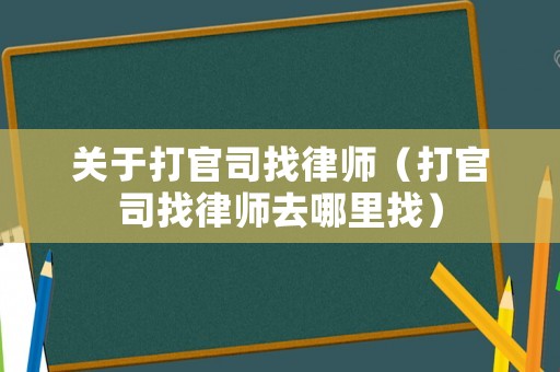 關(guān)于打官司找律師（打官司找律師去哪里找）