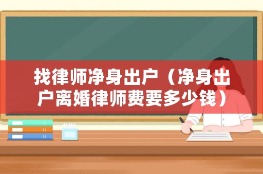 找律師凈身出戶（凈身出戶離婚律師費要多少錢）